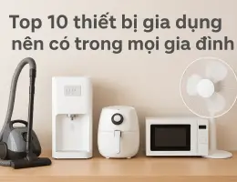 Top 10 thiết bị gia dụng gia đình nên có trong mọi nhà